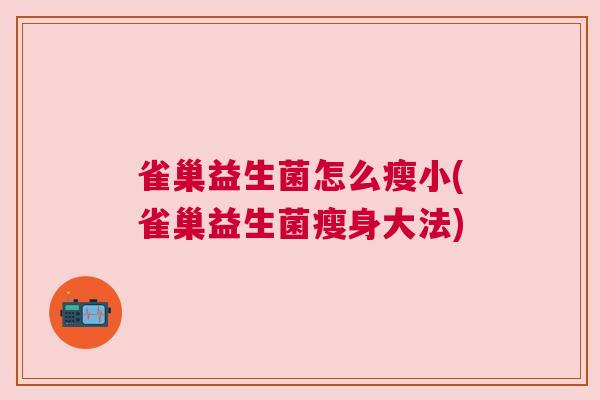 雀巢益生菌怎么瘦小(雀巢益生菌瘦身大法)