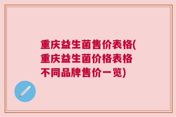 重庆益生菌售价表格(重庆益生菌价格表格 不同品牌售价一览)