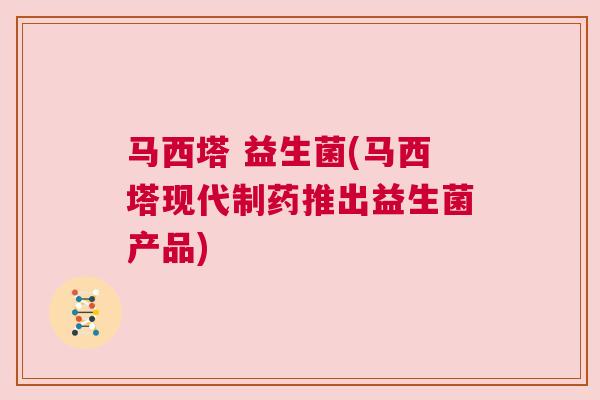 马西塔 益生菌(马西塔现代制药推出益生菌产品)