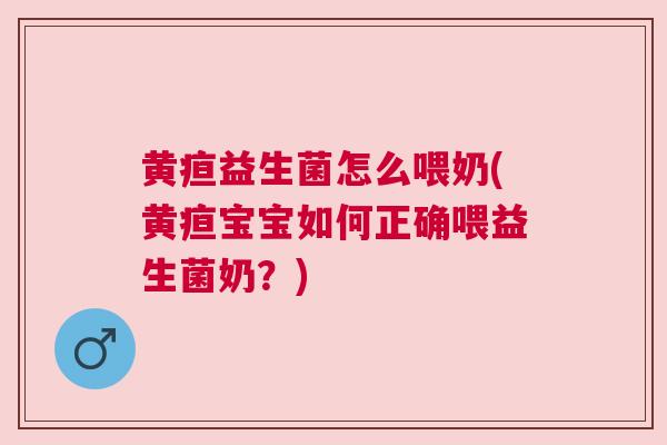 黄疸益生菌怎么喂奶(黄疸宝宝如何正确喂益生菌奶？)