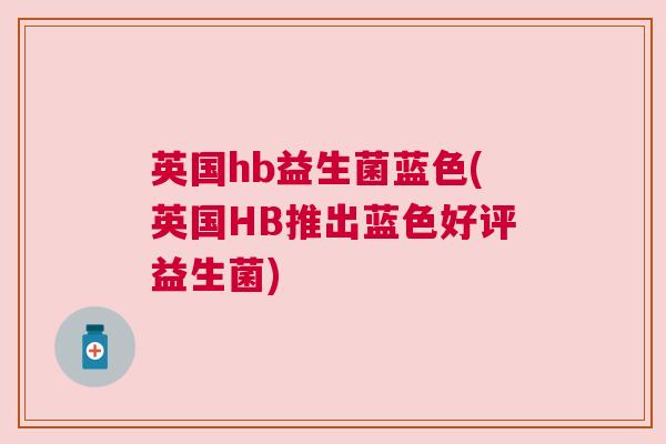 英国hb益生菌蓝色(英国HB推出蓝色好评益生菌)