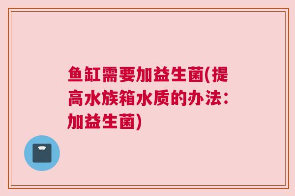 鱼缸需要加益生菌(提高水族箱水质的办法：加益生菌)