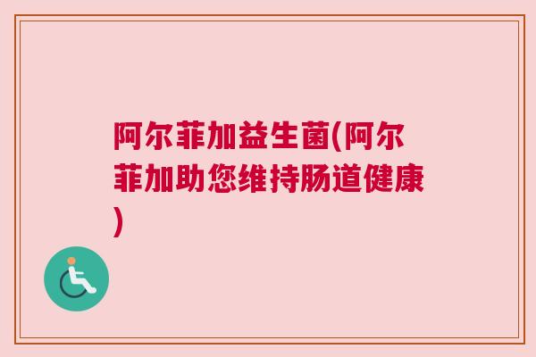 阿尔菲加益生菌(阿尔菲加助您维持肠道健康)