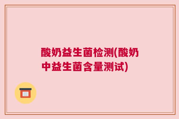 酸奶益生菌检测(酸奶中益生菌含量测试)