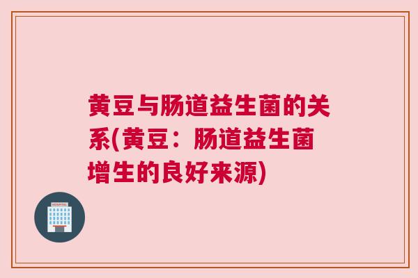 黄豆与肠道益生菌的关系(黄豆：肠道益生菌增生的良好来源)