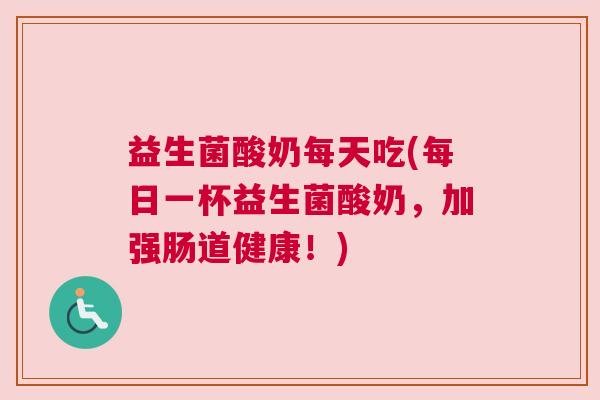 益生菌酸奶每天吃(每日一杯益生菌酸奶，加强肠道健康！)