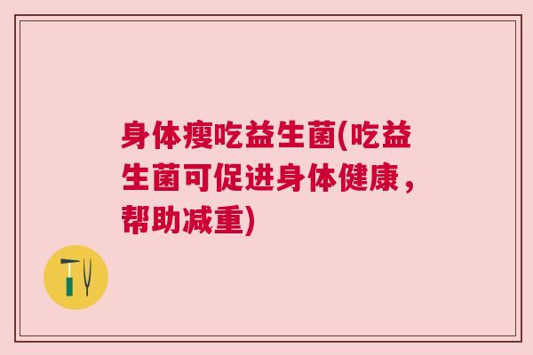 身体瘦吃益生菌(吃益生菌可促进身体健康，帮助减重)