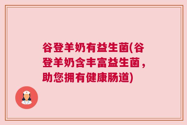 谷登羊奶有益生菌(谷登羊奶含丰富益生菌，助您拥有健康肠道)