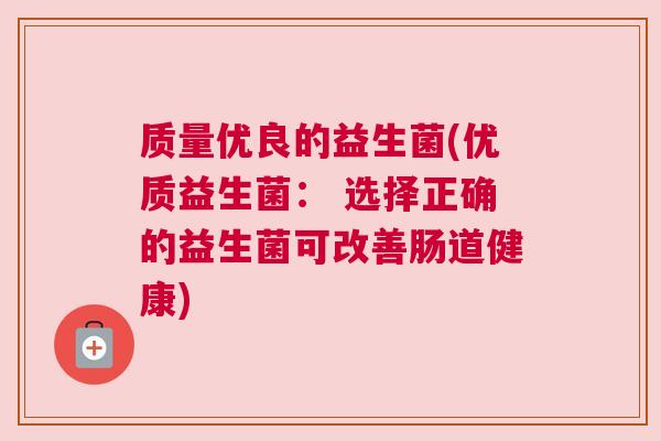 质量优良的益生菌(优质益生菌： 选择正确的益生菌可改善肠道健康)