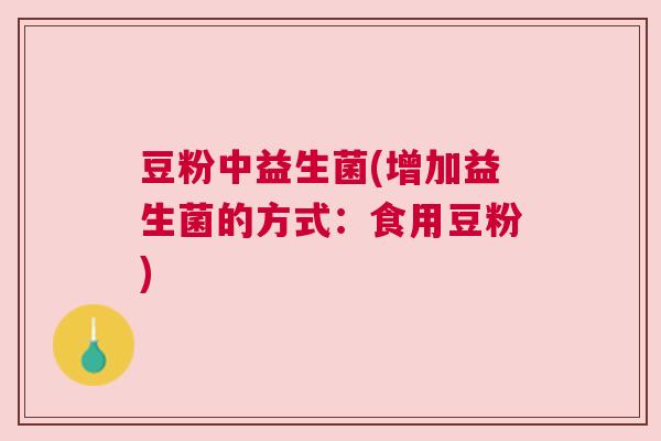 豆粉中益生菌(增加益生菌的方式：食用豆粉)
