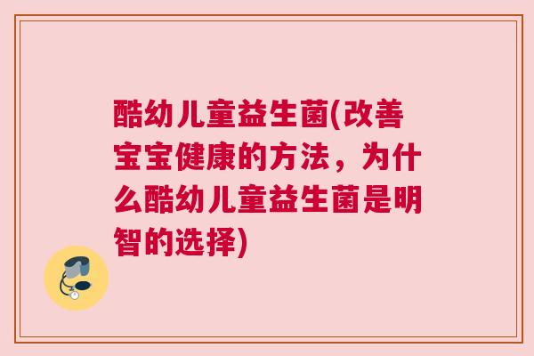 酷幼儿童益生菌(改善宝宝健康的方法，为什么酷幼儿童益生菌是明智的选择)