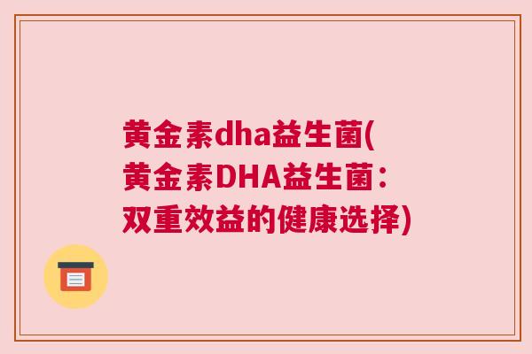 黄金素dha益生菌(黄金素DHA益生菌：双重效益的健康选择)