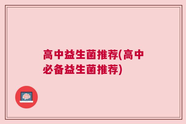 高中益生菌推荐(高中必备益生菌推荐)