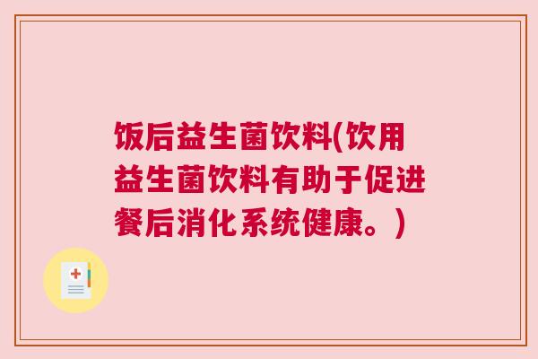 饭后益生菌饮料(饮用益生菌饮料有助于促进餐后消化系统健康。)