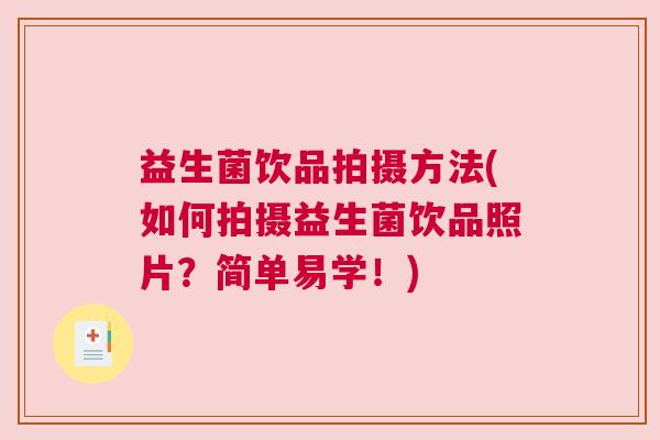 益生菌饮品拍摄方法(如何拍摄益生菌饮品照片？简单易学！)