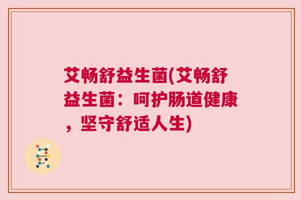 艾畅舒益生菌(艾畅舒益生菌：呵护肠道健康，坚守舒适人生)