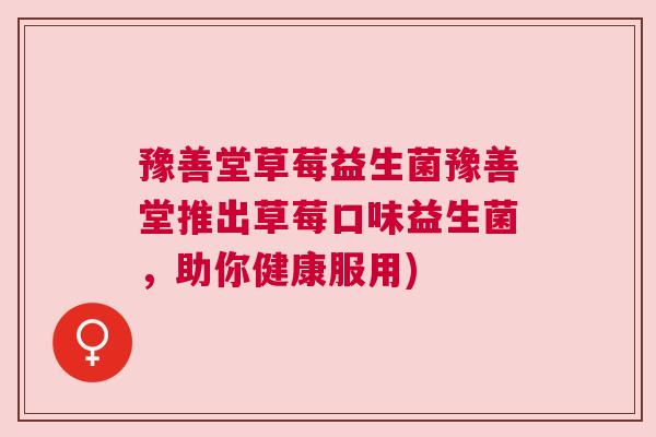豫善堂草莓益生菌豫善堂推出草莓口味益生菌，助你健康服用)