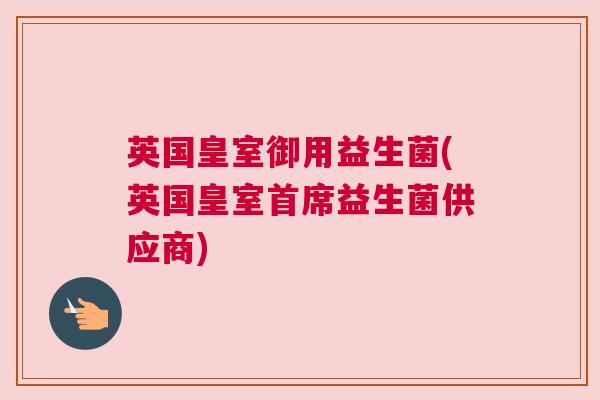 英国皇室御用益生菌(英国皇室首席益生菌供应商)