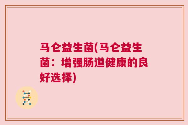 马仑益生菌(马仑益生菌：增强肠道健康的良好选择)