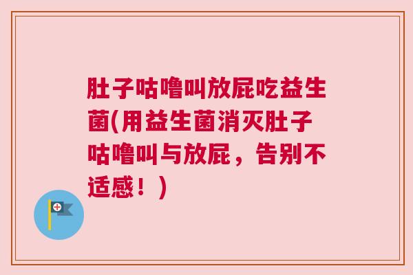 肚子咕噜叫放屁吃益生菌(用益生菌消灭肚子咕噜叫与放屁，告别不适感！)