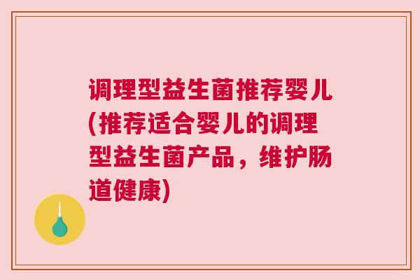 调理型益生菌推荐婴儿(推荐适合婴儿的调理型益生菌产品，维护肠道健康)