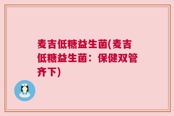 麦吉低糖益生菌(麦吉低糖益生菌：保健双管齐下)
