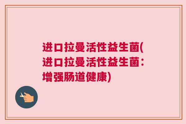 进口拉曼活性益生菌(进口拉曼活性益生菌：增强肠道健康)