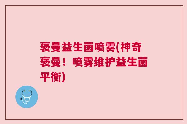 褒曼益生菌喷雾(神奇褒曼！喷雾维护益生菌平衡)