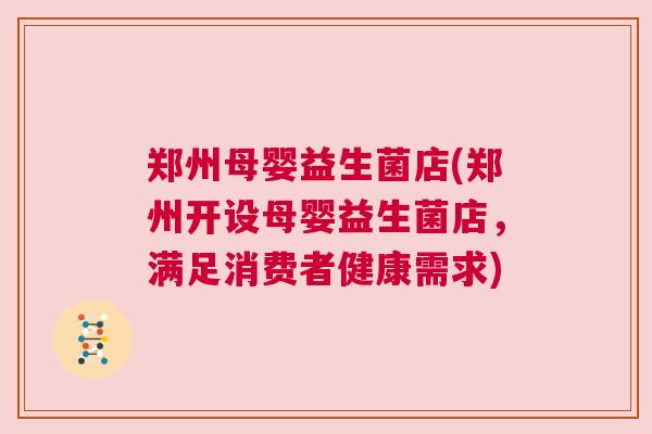 郑州母婴益生菌店(郑州开设母婴益生菌店，满足消费者健康需求)