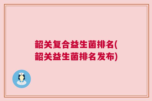 韶关复合益生菌排名(韶关益生菌排名发布)