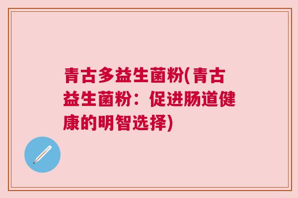 青古多益生菌粉(青古益生菌粉：促进肠道健康的明智选择)