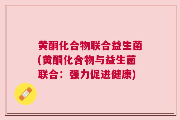 黄酮化合物联合益生菌(黄酮化合物与益生菌联合：强力促进健康)