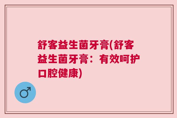 舒客益生菌牙膏(舒客益生菌牙膏：有效呵护口腔健康)
