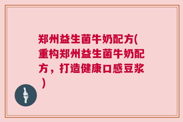 郑州益生菌牛奶配方(重构郑州益生菌牛奶配方，打造健康口感豆浆 )