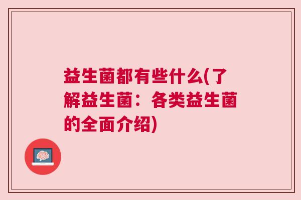 益生菌都有些什么(了解益生菌：各类益生菌的全面介绍)