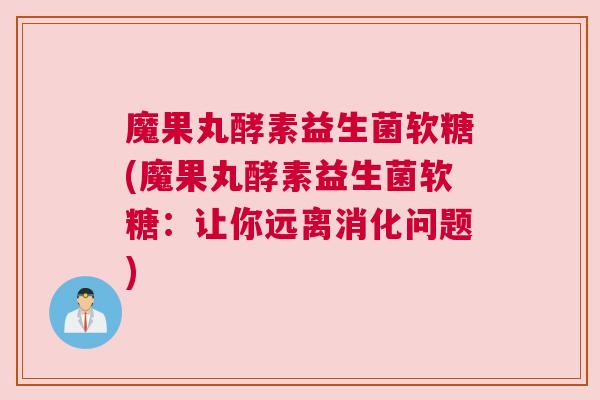 魔果丸酵素益生菌软糖(魔果丸酵素益生菌软糖：让你远离消化问题)