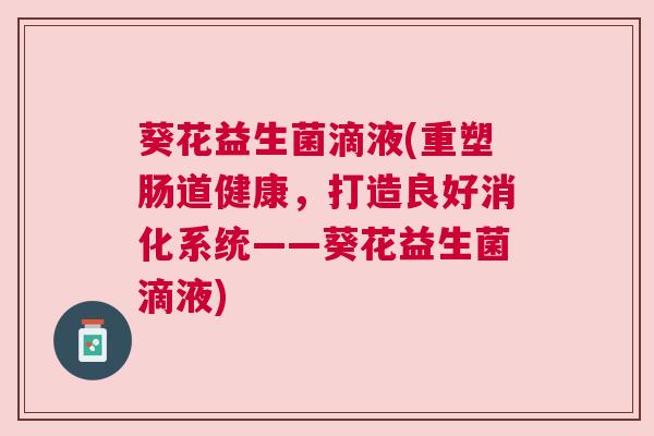 葵花益生菌滴液(重塑肠道健康，打造良好消化系统——葵花益生菌滴液)