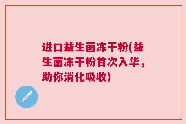 进口益生菌冻干粉(益生菌冻干粉首次入华，助你消化吸收)