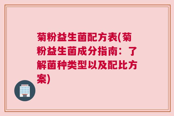 菊粉益生菌配方表(菊粉益生菌成分指南：了解菌种类型以及配比方案)