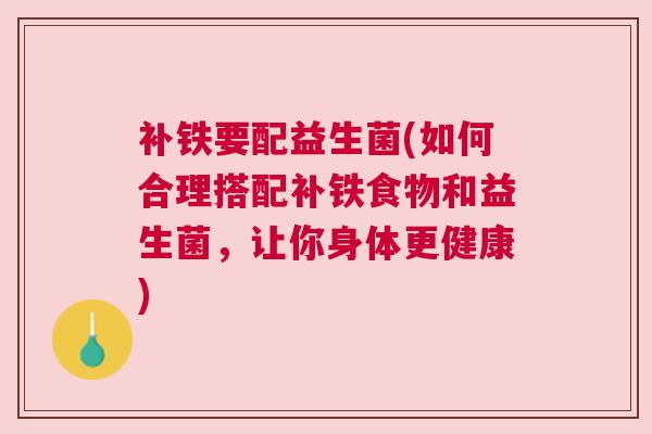 补铁要配益生菌(如何合理搭配补铁食物和益生菌，让你身体更健康)