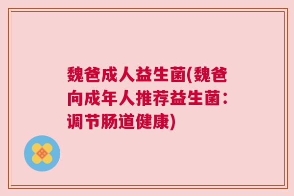 魏爸成人益生菌(魏爸向成年人推荐益生菌：调节肠道健康)