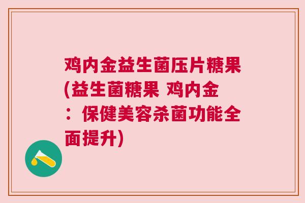 鸡内金益生菌压片糖果(益生菌糖果 鸡内金：保健美容杀菌功能全面提升)