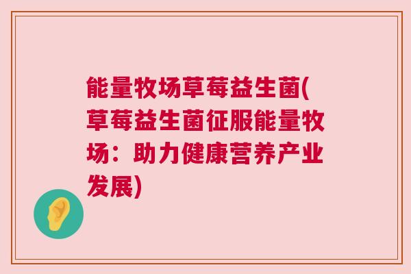 能量牧场草莓益生菌(草莓益生菌征服能量牧场：助力健康营养产业发展)