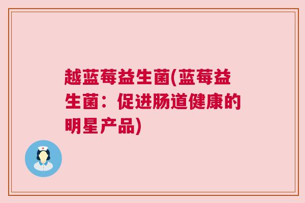 越蓝莓益生菌(蓝莓益生菌：促进肠道健康的明星产品)