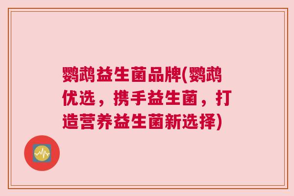 鹦鹉益生菌品牌(鹦鹉优选，携手益生菌，打造营养益生菌新选择)