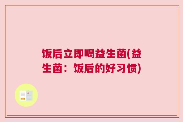 饭后立即喝益生菌(益生菌：饭后的好习惯)