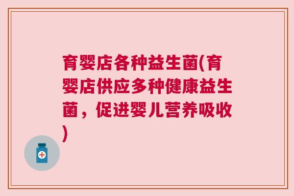 育婴店各种益生菌(育婴店供应多种健康益生菌，促进婴儿营养吸收)