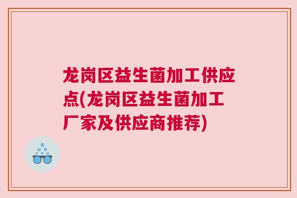 龙岗区益生菌加工供应点(龙岗区益生菌加工厂家及供应商推荐)