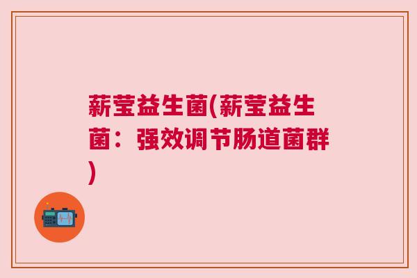 薪莹益生菌(薪莹益生菌：强效调节肠道菌群)