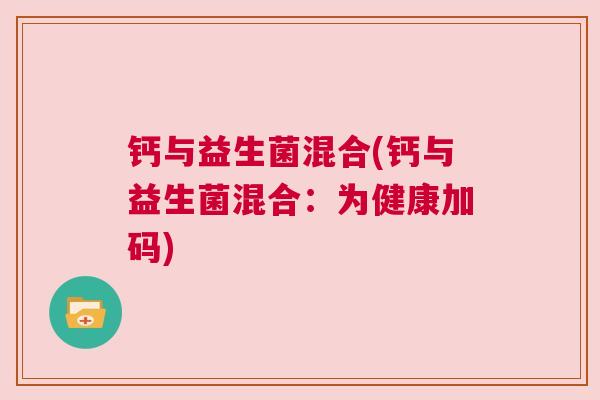 钙与益生菌混合(钙与益生菌混合：为健康加码)